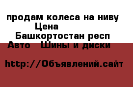 продам колеса на ниву › Цена ­ 10 000 - Башкортостан респ. Авто » Шины и диски   